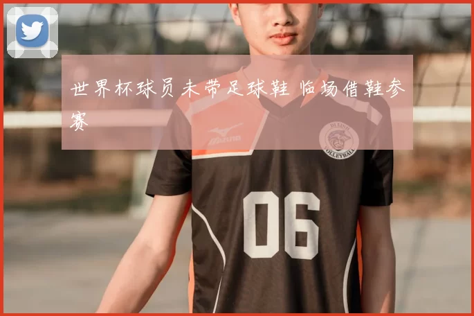 世界杯球员未带足球鞋 临场借鞋参赛