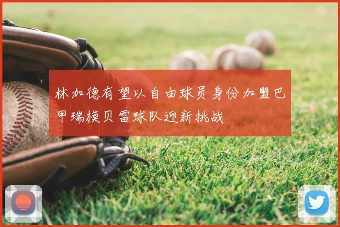 林加德有望以自由球员身份加盟巴甲瑞模贝雷球队迎新挑战