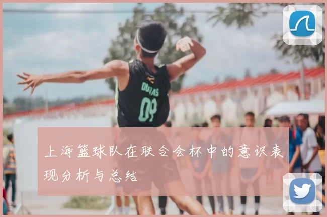 上海篮球队在联合会杯中的意识表现分析与总结