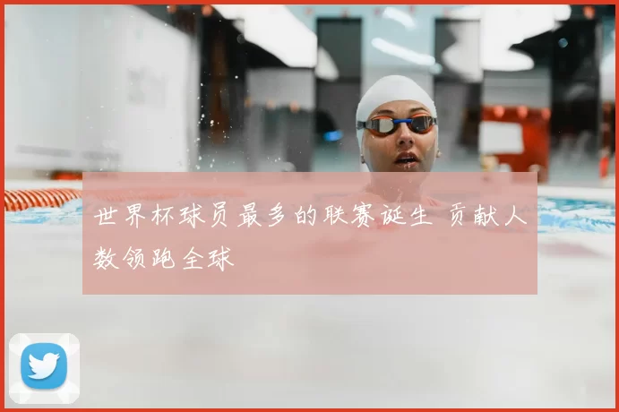 世界杯球员最多的联赛诞生 贡献人数领跑全球