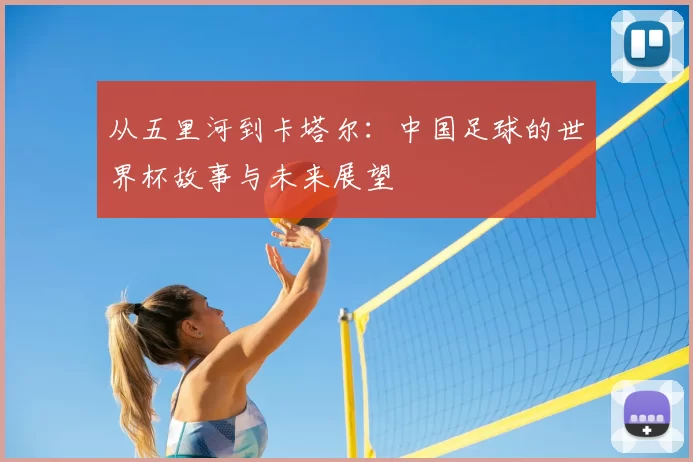 从五里河到卡塔尔：中国足球的世界杯故事与未来展望