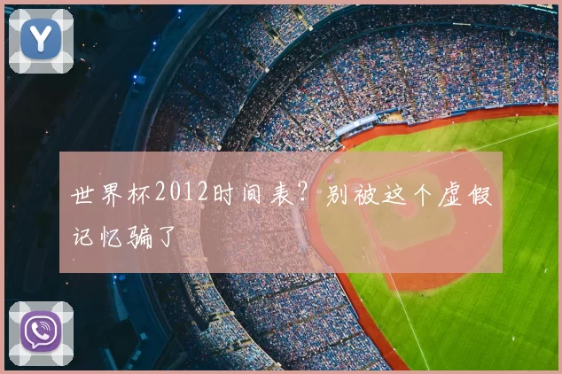 世界杯2012时间表?别被这个虚假记忆骗了