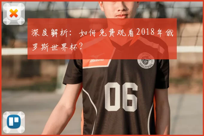 深度解析:如何免费观看2018年俄罗斯世界杯?