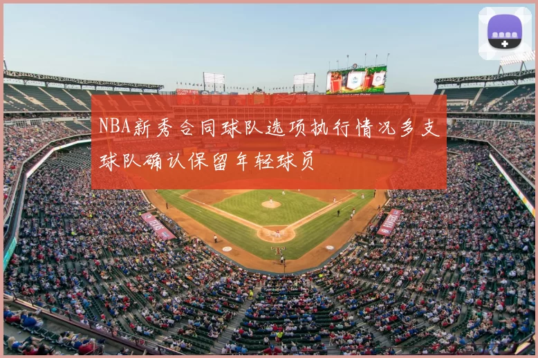 NBA新秀合同球队选项执行情况多支球队确认保留年轻球员