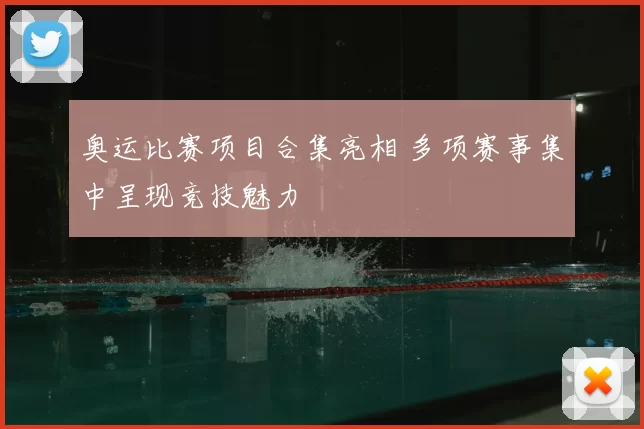 奥运比赛项目合集亮相 多项赛事集中呈现竞技魅力