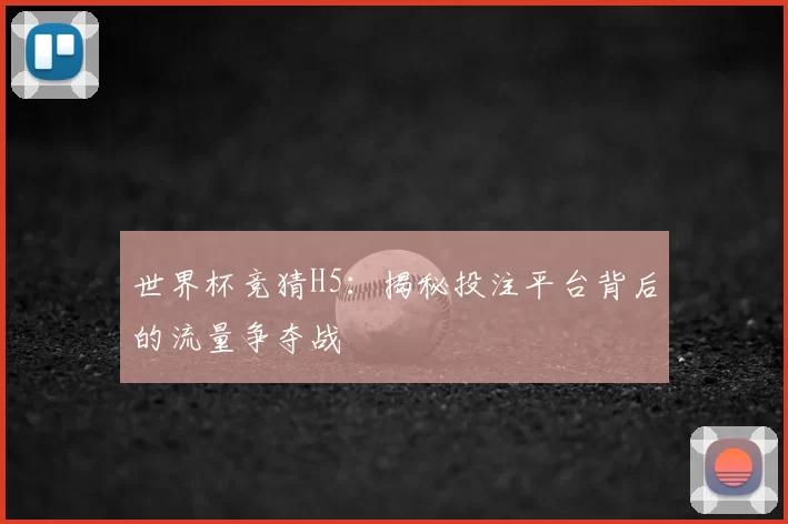 世界杯竞猜H5:揭秘投注平台背后的流量争夺战