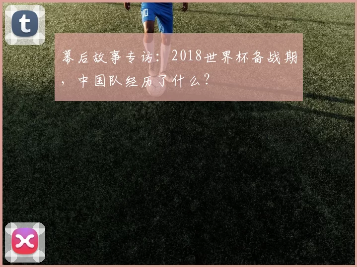 幕后故事专访：2018世界杯备战期，中国队经历了什么？