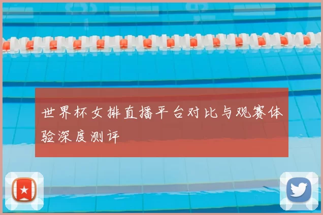 世界杯女排直播平台对比与观赛体验深度测评