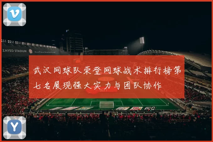 武汉网球队荣登网球战术排行榜第七名展现强大实力与团队协作