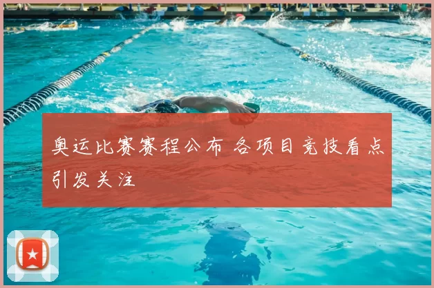 奥运比赛赛程公布 各项目竞技看点引发关注