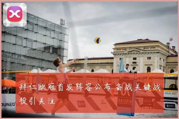 拜仁欧冠首发阵容公布 备战关键战役引关注