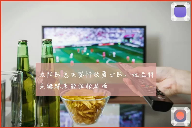 太阳队总决赛惜败勇士队,杜兰特关键球未能扭转局面