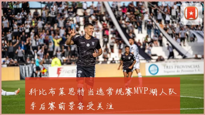 科比布莱恩特当选常规赛MVP湖人队季后赛前景备受关注