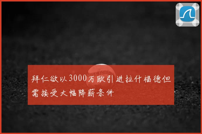 拜仁欲以3000万欧引进拉什福德但需接受大幅降薪条件