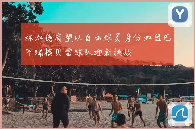 林加德有望以自由球员身份加盟巴甲瑞模贝雷球队迎新挑战
