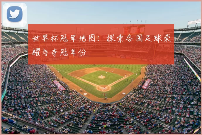 世界杯冠军地图:探索各国足球荣耀与夺冠年份