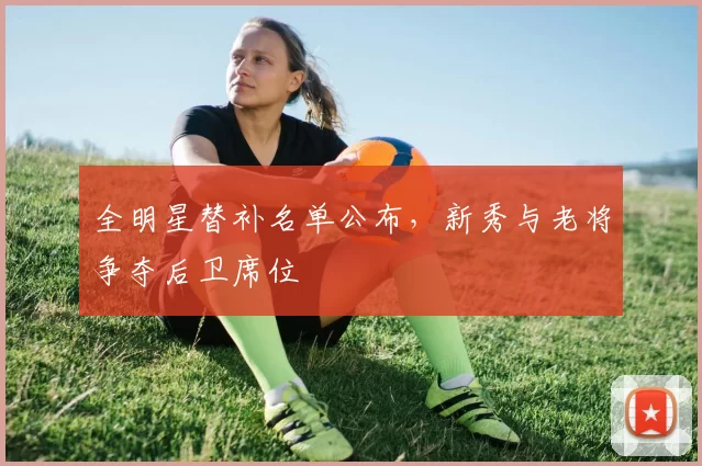 全明星替补名单公布，新秀与老将争夺后卫席位