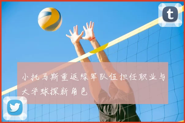 小托马斯重返绿军队伍担任职业与大学球探新角色