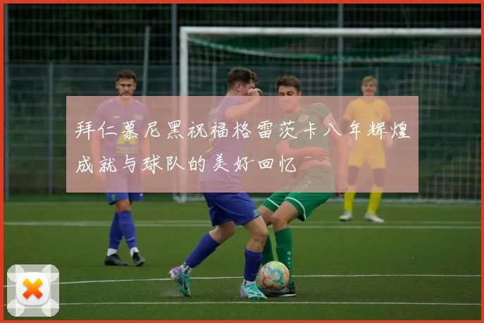 拜仁慕尼黑祝福格雷茨卡八年辉煌成就与球队的美好回忆