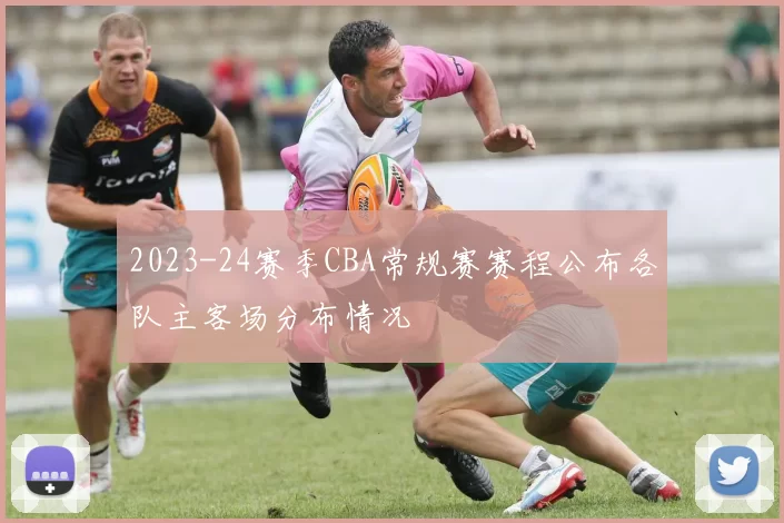 2023-24赛季CBA常规赛赛程公布各队主客场分布情况