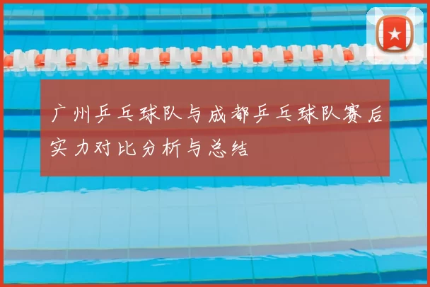 广州乒乓球队与成都乒乓球队赛后实力对比分析与总结