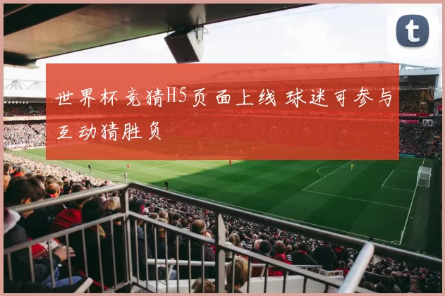 世界杯竞猜H5页面上线 球迷可参与互动猜胜负