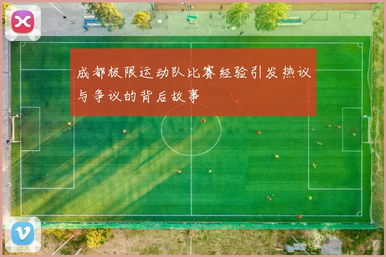 成都极限运动队比赛经验引发热议与争议的背后故事