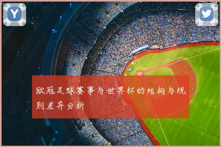 欧冠足球赛事与世界杯的结构与规则差异分析