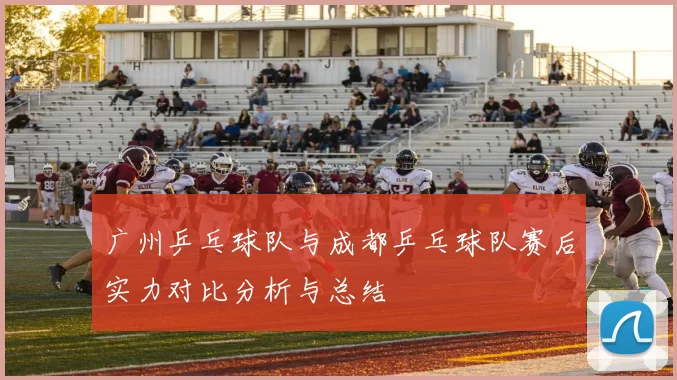 广州乒乓球队与成都乒乓球队赛后实力对比分析与总结