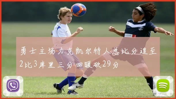 勇士主场力克凯尔特人总比分追至2比3库里三分回暖砍29分