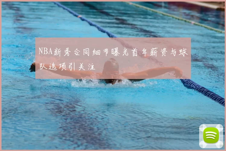 NBA新秀合同细节曝光首年薪资与球队选项引关注