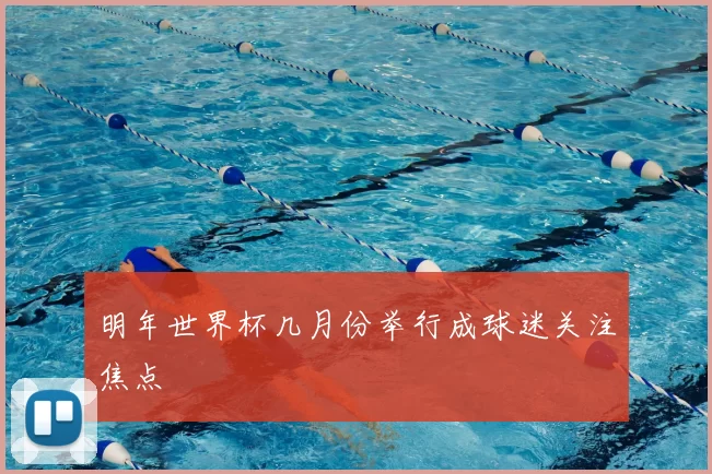 明年世界杯几月份举行成球迷关注焦点