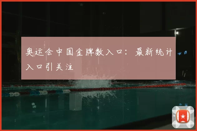 奥运会中国金牌数入口：最新统计入口引关注