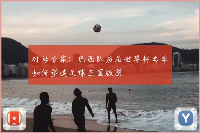 对话专家：巴西队历届世界杯名单如何塑造足球王国版图