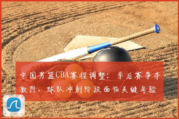 中国男篮CBA赛程调整：季后赛争夺激烈，球队冲刺阶段面临关键考验