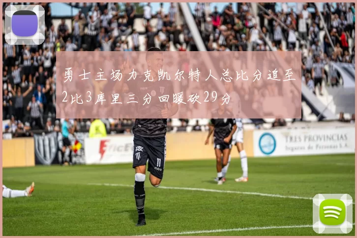 勇士主场力克凯尔特人总比分追至2比3库里三分回暖砍29分