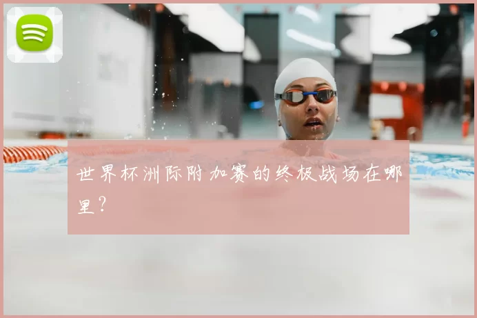 世界杯洲际附加赛的终极战场在哪里?