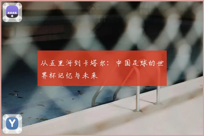 从五里河到卡塔尔:中国足球的世界杯记忆与未来