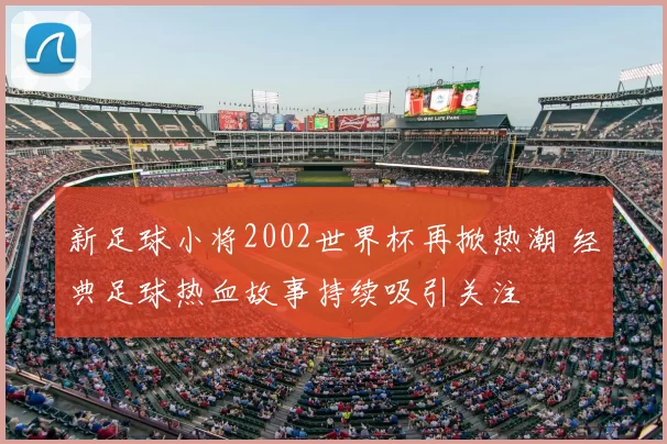 新足球小将2002世界杯再掀热潮 经典足球热血故事持续吸引关注