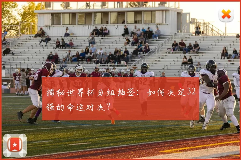 揭秘世界杯分组抽签：如何决定32强的命运对决？