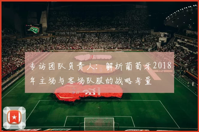 专访团队负责人：解析葡萄牙2018年主场与客场队服的战略考量