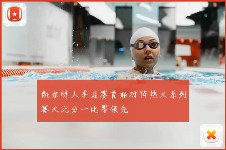 凯尔特人季后赛首轮对阵热火系列赛大比分一比零领先