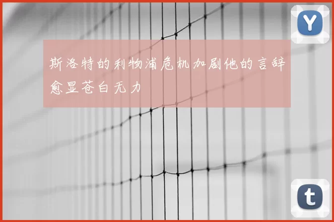 斯洛特的利物浦危机加剧他的言辞愈显苍白无力