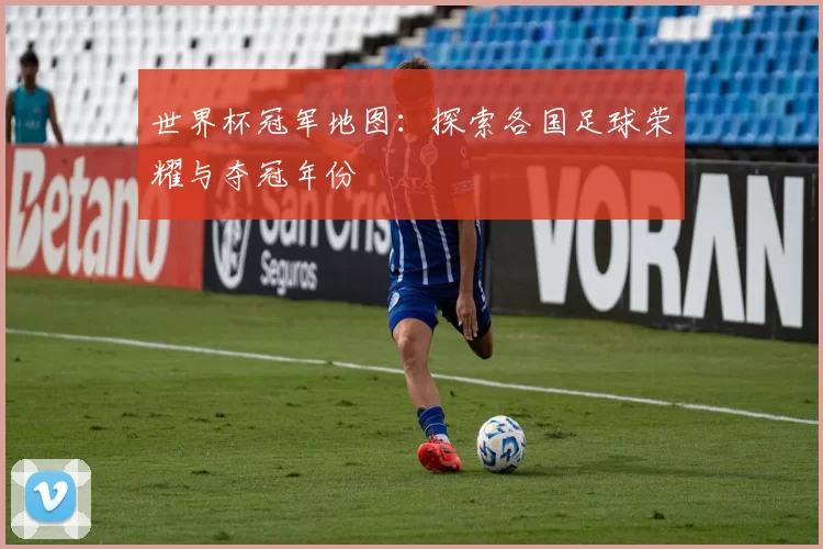 世界杯冠军地图：探索各国足球荣耀与夺冠年份