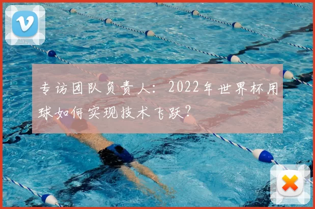 专访团队负责人：2022年世界杯用球如何实现技术飞跃？