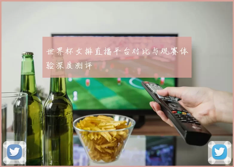 世界杯女排直播平台对比与观赛体验深度测评