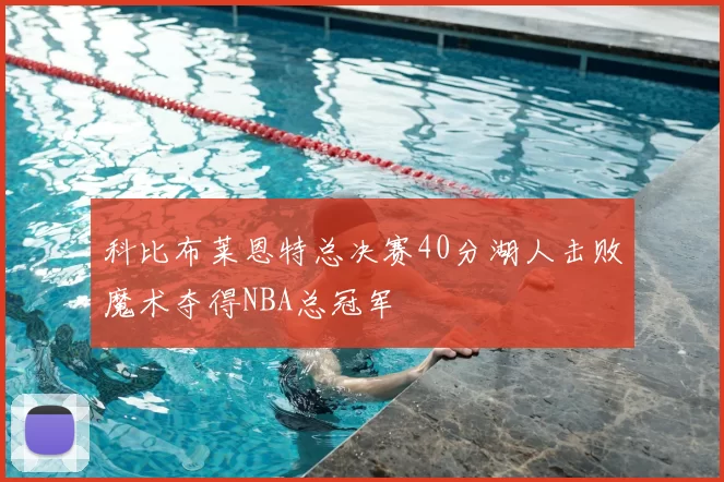 科比布莱恩特总决赛40分湖人击败魔术夺得NBA总冠军