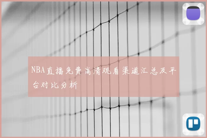 NBA直播免费高清观看渠道汇总及平台对比分析
