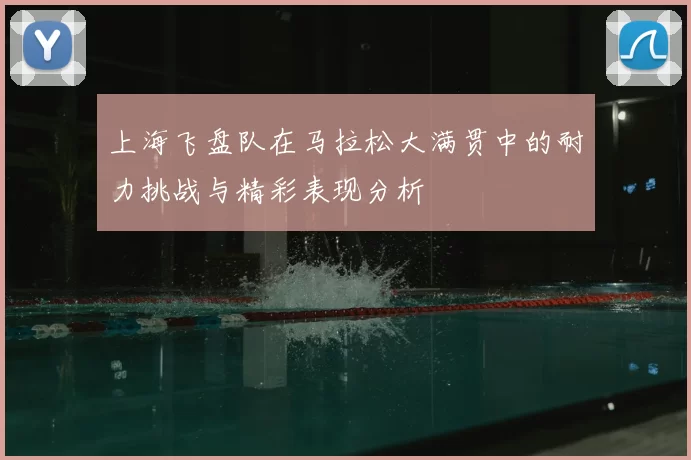 上海飞盘队在马拉松大满贯中的耐力挑战与精彩表现分析