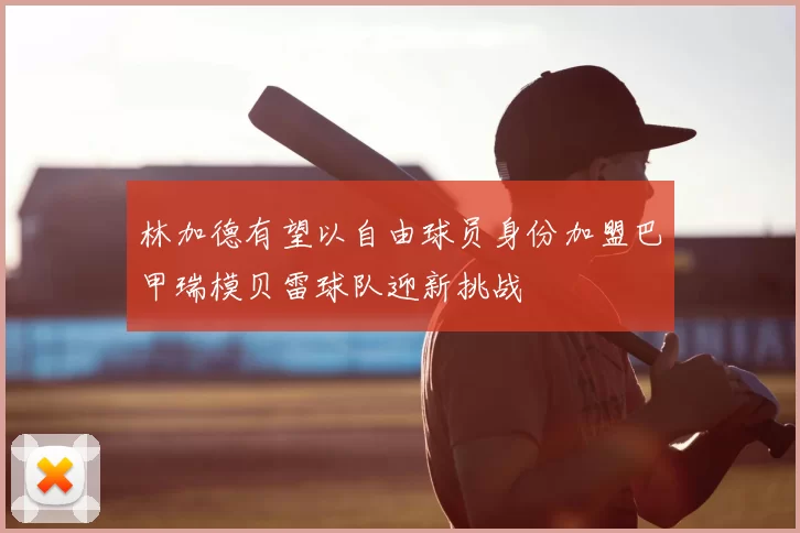 林加德有望以自由球员身份加盟巴甲瑞模贝雷球队迎新挑战